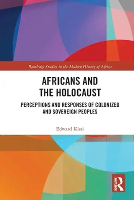 Africans and the Holocaust: Perceptions and Responses of Colonized and Sovereign Peoples by Edward Kissi