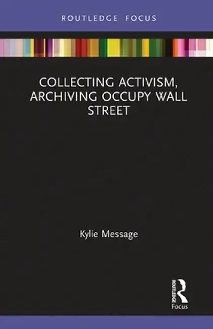 Collecting Activism, Archiving Occupy Wall Street by Kylie Message