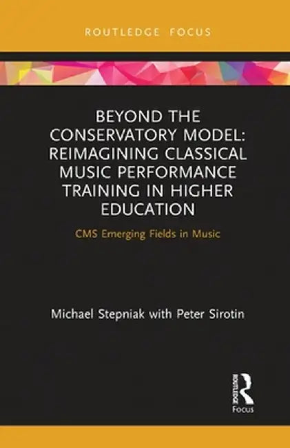 Beyond the Conservatory Model: Reimagining Classical Music Performance Training in Higher Education by Michael Stepniak