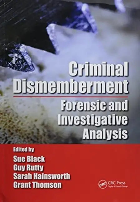 Criminal Dismemberment: Forensic and Investigative Analysis by Sue Black
