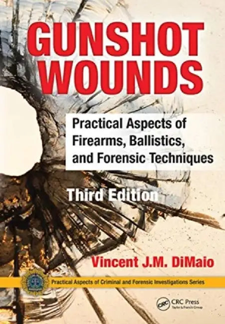 Gunshot Wounds: Practical Aspects of Firearms, Ballistics, and Forensic Techniques, Third Edition by Vincent J.M. DiMaio M.D.
