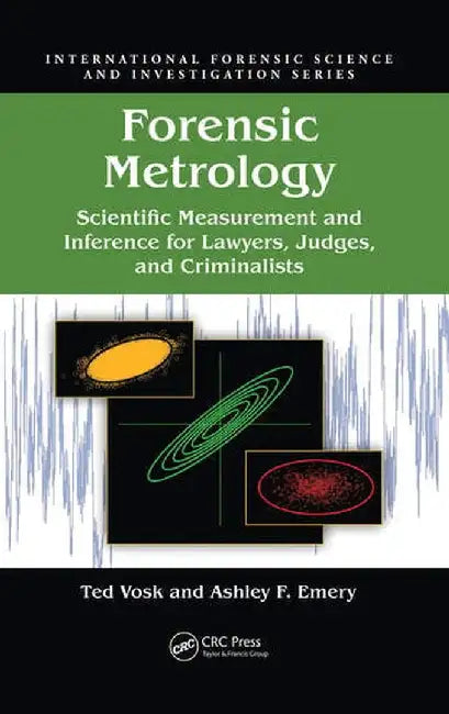 Forensic Metrology: Scientific Measurement and Inference for Lawyers, Judges, and Criminalists by Ted Vosk
