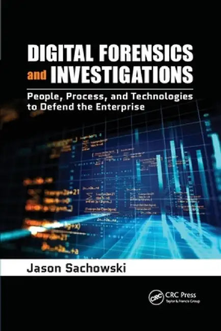 Digital Forensics and Investigations: People, Process, and Technologies to Defend the Enterprise by Jason Sachowski