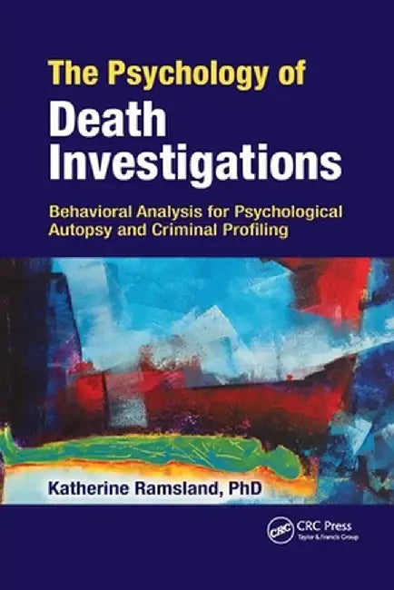 The Psychology of Death Investigations: Behavioral Analysis for Psychological Autopsy and Criminal Profiling by Katherine Ramsland