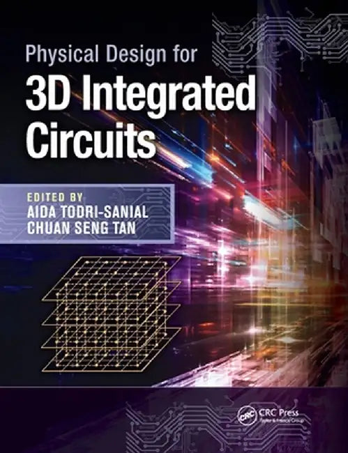 Physical Design for 3D Integrated Circuits by Aida Todri-Sanial
