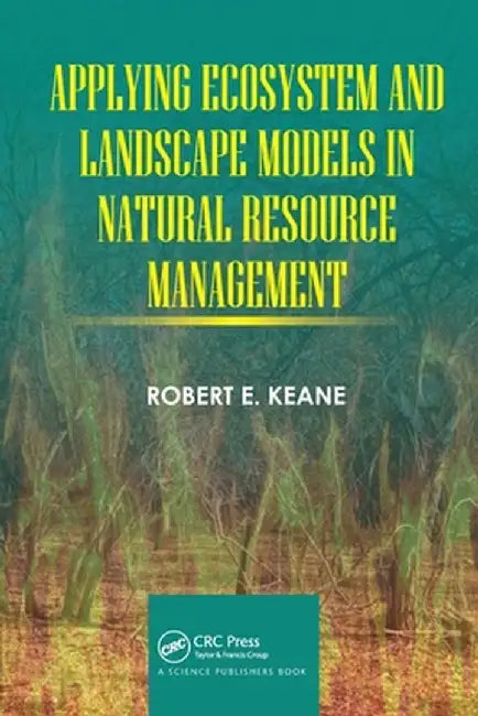 Applying Ecosystem and Landscape Models in Natural Resource Management by Robert E. Keane