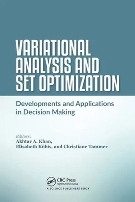 Variational Analysis and Set Optimization: Developments and Applications in Decision Making by Akhtar A. Khan