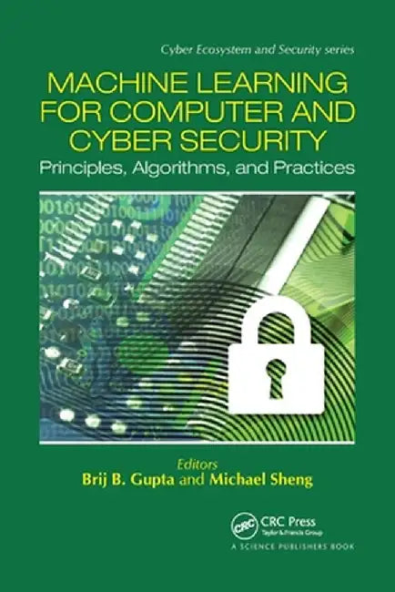 Machine Learning for Computer and Cyber Security: Principle, Algorithms, and Practices by Brij B. Gupta