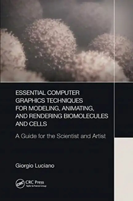 Essential Computer Graphics Techniques for Modeling, Animating, and Rendering Biomolecules and Cells: A Guide for the Scientist and Artist by Giorgio Luciano