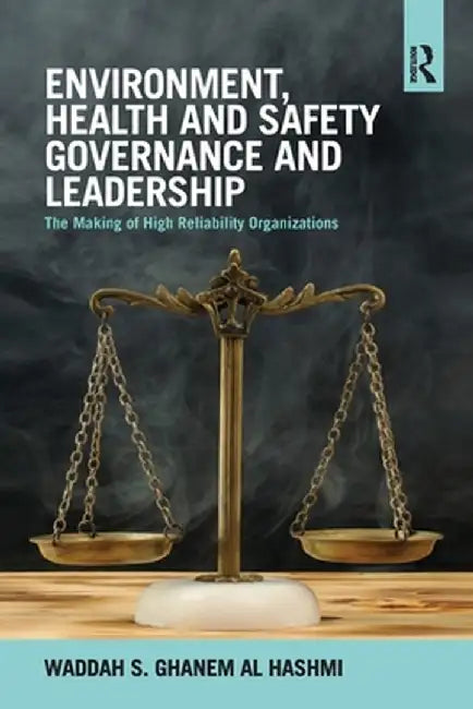 Environment, Health and Safety Governance and Leadership: The Making of High Reliability Organizations by Wadd S. Ghanem Al Hashmi