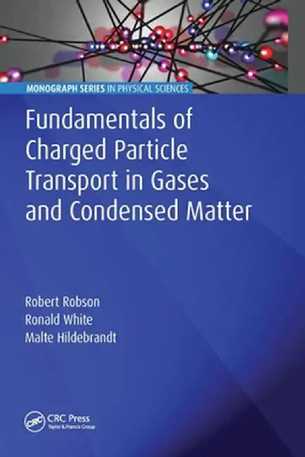 Fundamentals of Charged Particle Transport in Gases and Condensed Matter by Robert Robson