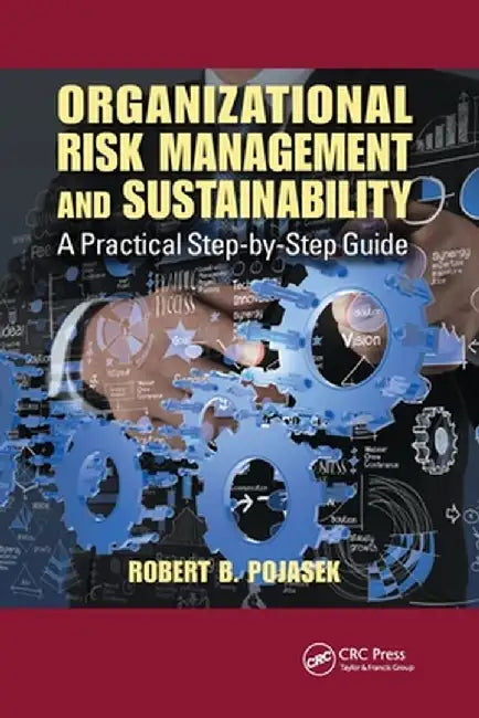 Organizational Risk Management and Sustainability: A Practical Step-by-Step Guide by Robert B. Pojasek