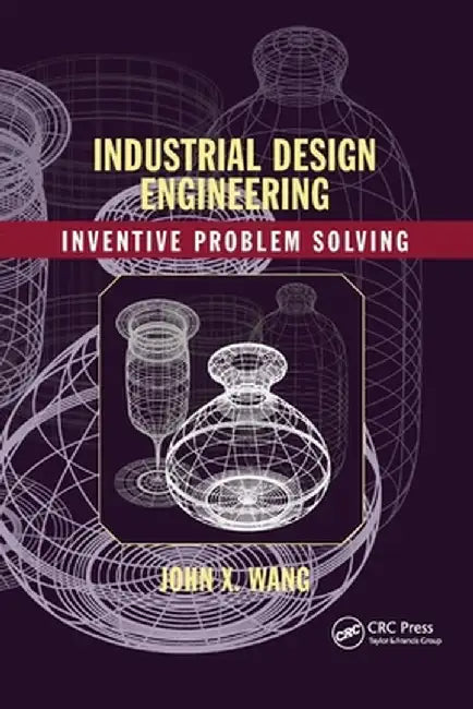 Industrial Design Engineering: Inventive Problem Solving by John X. Wang