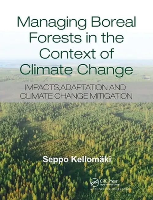 Managing Boreal Forests in the Context of Climate Change: Impacts, Adaptation and Climate Change Mitigation by Seppo Kellomaki
