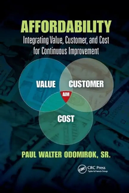 Affordability: Integrating Value, Customer, and Cost for Continuous Improvement by Paul Walter Odomirok Sr.