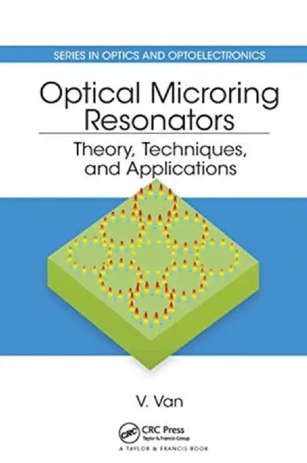 Optical Microring Resonators: Theory, Techniques, and Applications by Vien Van