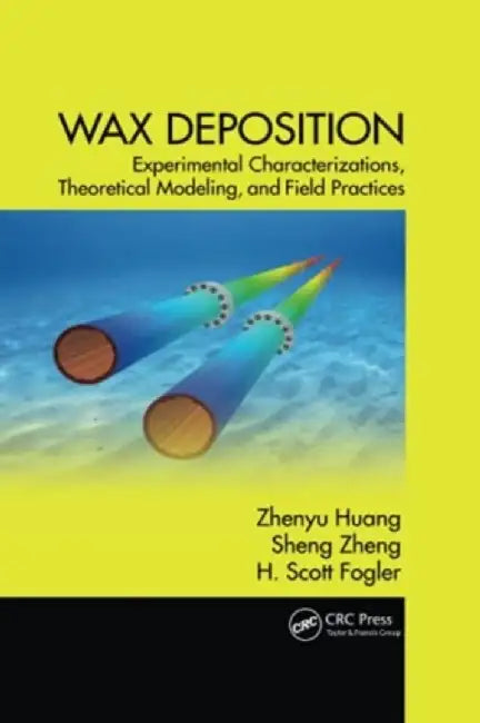 Wax Deposition: Experimental Characterizations, Theoretical Modeling, and Field Practices by Zhenyu Huang
