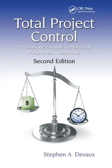 Total Project Control: A Practitioner's Guide to Managing Projects as Investments, Second Edition by Stephen A. Devaux