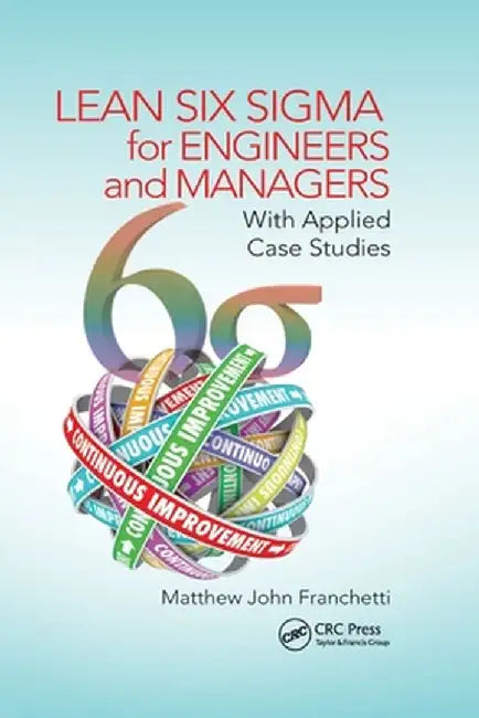 Lean Six SIGMA for Engineers and Managers: With Applied Case Studies by Matthew John Franchetti