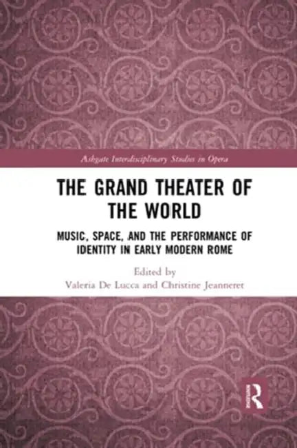 The Grand Theater of the World: Music, Space, and the Performance of Identity in Early Modern Rome by Valeria de Lucca