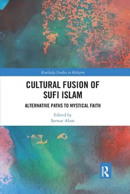 Cultural Fusion of Sufi Islam: Alternative Paths to Mystical Faith by Sarwar Alam