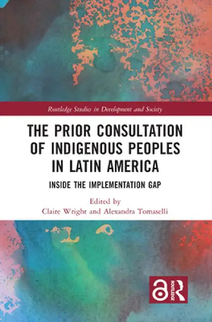 The Prior Consultation of Indigenous Peoples in Latin America: Inside the Implementation Gap by Claire Wright