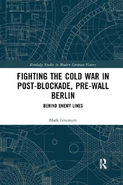 Fighting the Cold War in Post-Blockade, Pre-Wall Berlin: Behind Enemy Lines by Mark Fenemore