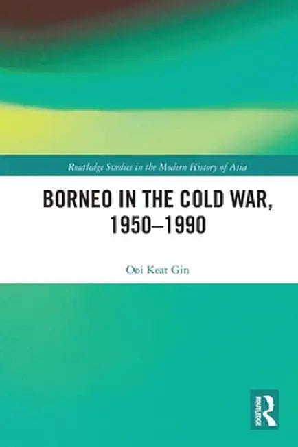 Borneo in the Cold War, 1950-1990 by Keat Gin Ooi