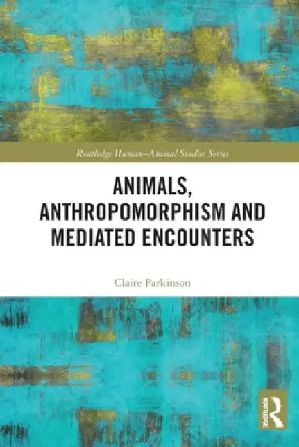 Animals, Anthropomorphism and Mediated Encounters by Claire Parkinson