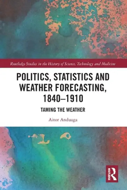 Politics, Statistics and Weather Forecasting, 1840-1910: Taming the Weather by Aitor Anduaga