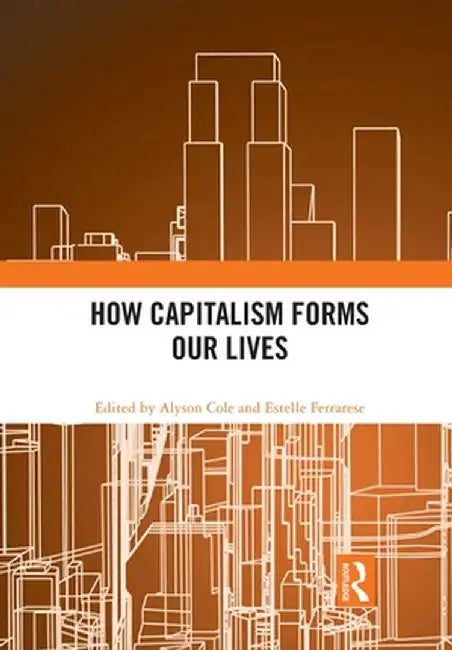 How Capitalism Forms Our Lives by Alyson Cole