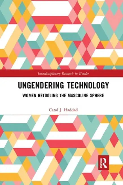 Ungendering Technology: Women Retooling the Masculine Sphere by Carol J. Haddad