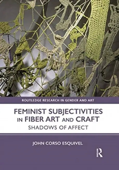 Feminist Subjectivities in Fiber Art and Craft: Shadows of Affect by John Corso-Esquivel