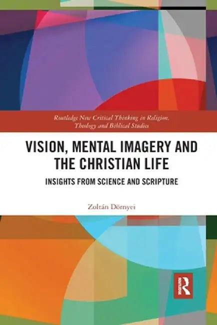 Vision, Mental Imagery and the Christian Life: Insights from Science and Scripture by Zoltán Dörnyei
