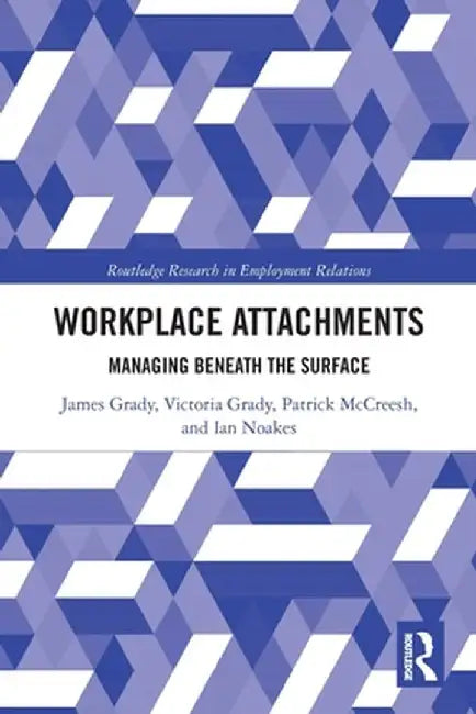 Workplace Attachments: Managing Beneath the Surface by James Grady