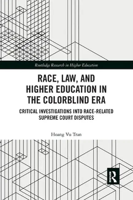 Race, Law, and Higher Education in the Colorblind Era: Critical Investigations into Race-Related Supreme Court Disputes by Hoang Vu Tran