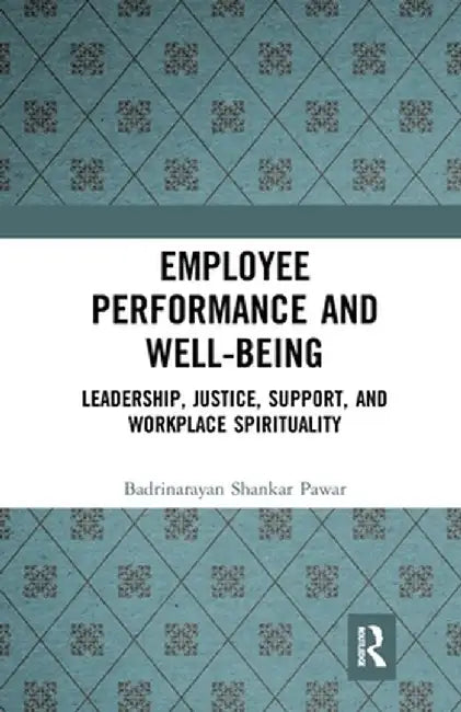 Employee Performance and Well-being: Leadership, Justice, Support, and Workplace Spirituality by Badrinarayan Shank Pawar