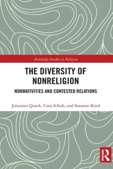 The Diversity of Nonreligion: Normativities and Contested Relations by Johannes Quack