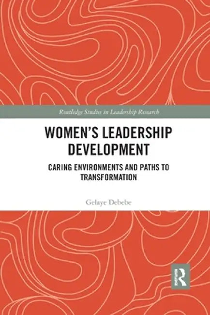 Women's Leadership Development: Caring Environments and Paths to Transformation by Gelaye Debebe
