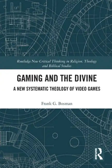 Gaming and the Divine: A New Systematic Theology of Video Games by Frank G. Bosman