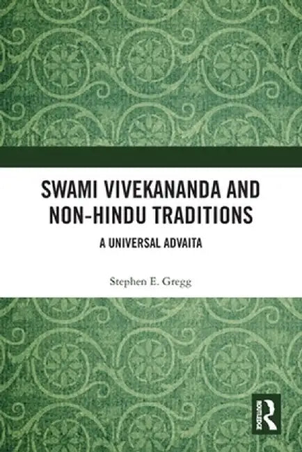 Swami Vivekananda and Non-Hindu Traditions: A Universal Advaita by Stephen E. Gregg