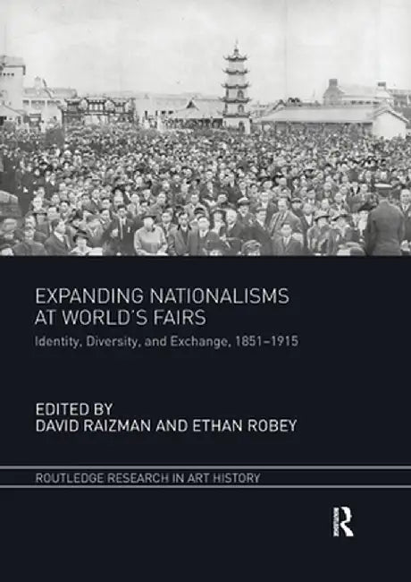 Expanding Nationalisms at World's Fairs: Identity, Diversity, and Exchange, 1851-1915 by David Raizman