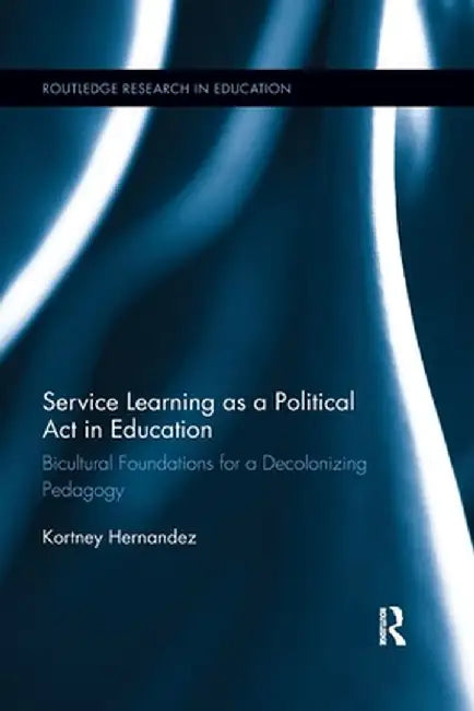 Service Learning as a Political ACT in Education: Bicultural Foundations for a Decolonizing Pedagogy by Kortney Hernandez