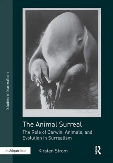The Animal Surreal: The Role of Darwin, Animals, and Evolution in Surrealism by Kirsten Strom