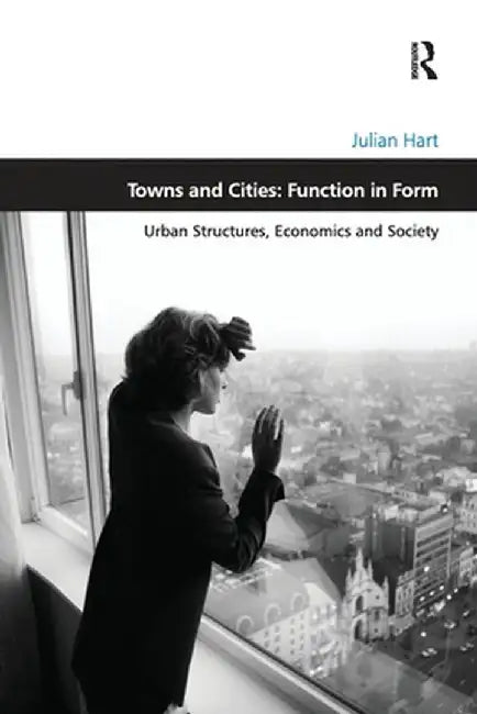 Towns and Cities: Function in Form: Urban Structures, Economics and Society by Julian Hart