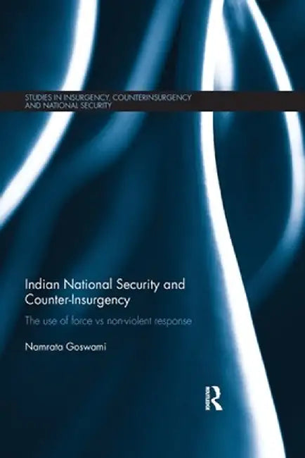 Indian National Security and Counter-Insurgency: The Use of Force Vs Non-Violent Response by Namrata Goswami