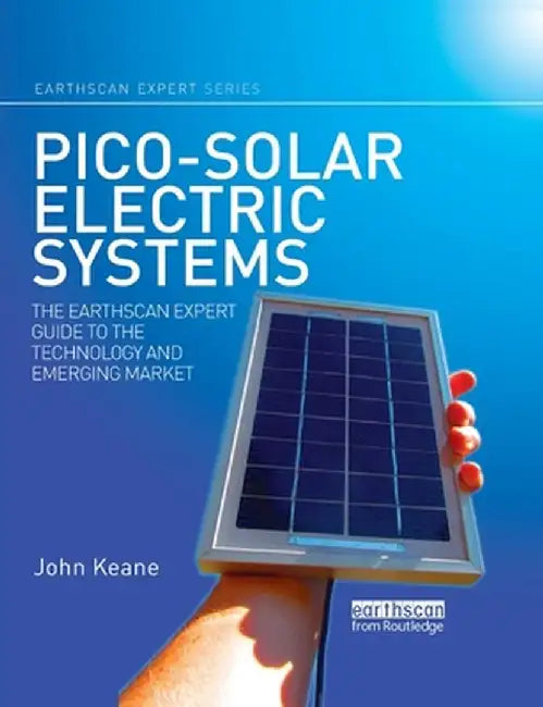 Pico-solar Electric Systems: The Earthscan Expert Guide to the Technology and Emerging Market by John Keane