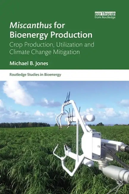 Miscanthus for Bioenergy Production: Crop Production, Utilization and Climate Change Mitigation by Michael B. Jones