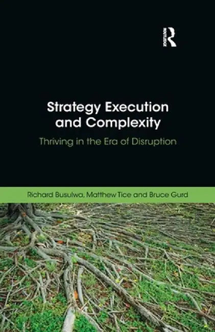 Strategy Execution and Complexity: Thriving in the Era of Disruption by Richard Busulwa