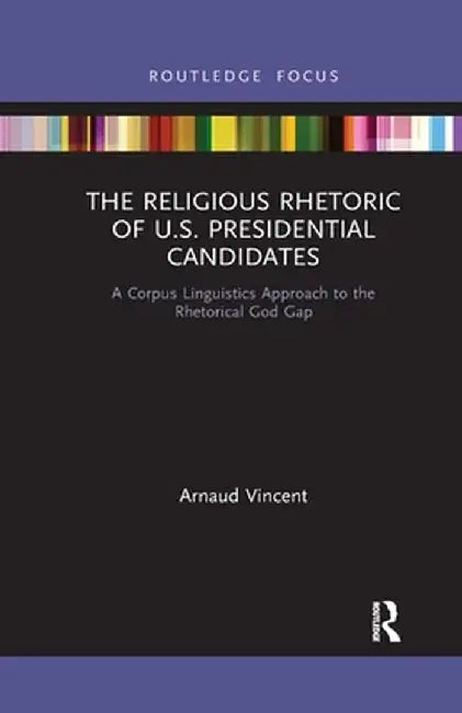 The Religious Rhetoric of U.S. Presidential Candidates: A Corpus Linguistics Approach to the Rhetorical God Gap by Arnaud Vincent
